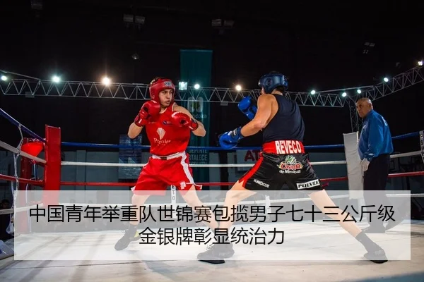 中国青年举重队世锦赛包揽男子七十三公斤级金银牌彰显统治力
